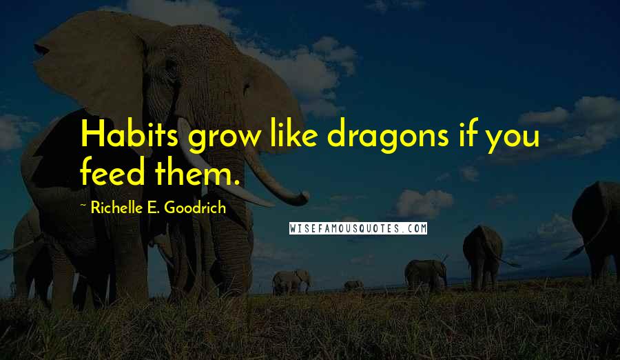 Richelle E. Goodrich Quotes: Habits grow like dragons if you feed them.