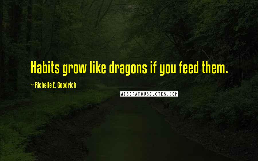 Richelle E. Goodrich Quotes: Habits grow like dragons if you feed them.