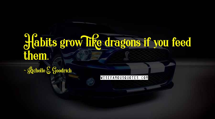 Richelle E. Goodrich Quotes: Habits grow like dragons if you feed them.