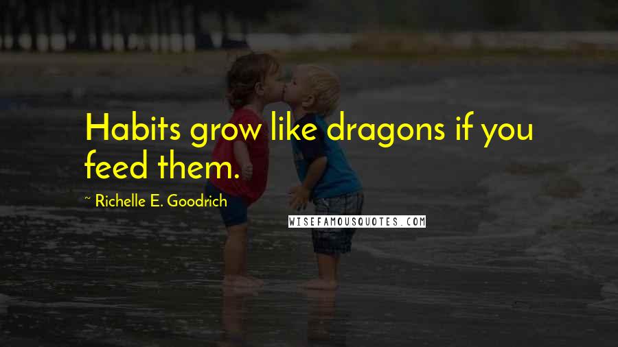 Richelle E. Goodrich Quotes: Habits grow like dragons if you feed them.