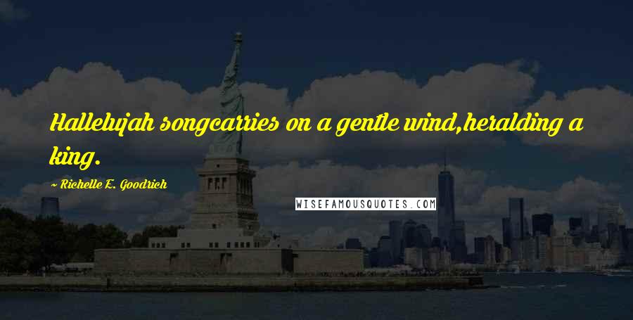 Richelle E. Goodrich Quotes: Hallelujah songcarries on a gentle wind,heralding a king.