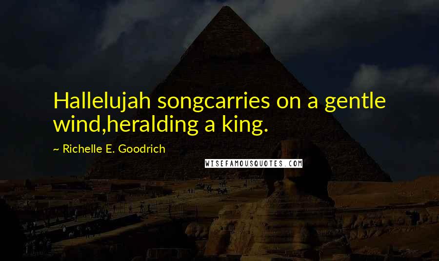 Richelle E. Goodrich Quotes: Hallelujah songcarries on a gentle wind,heralding a king.