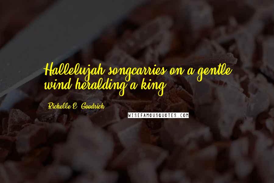 Richelle E. Goodrich Quotes: Hallelujah songcarries on a gentle wind,heralding a king.