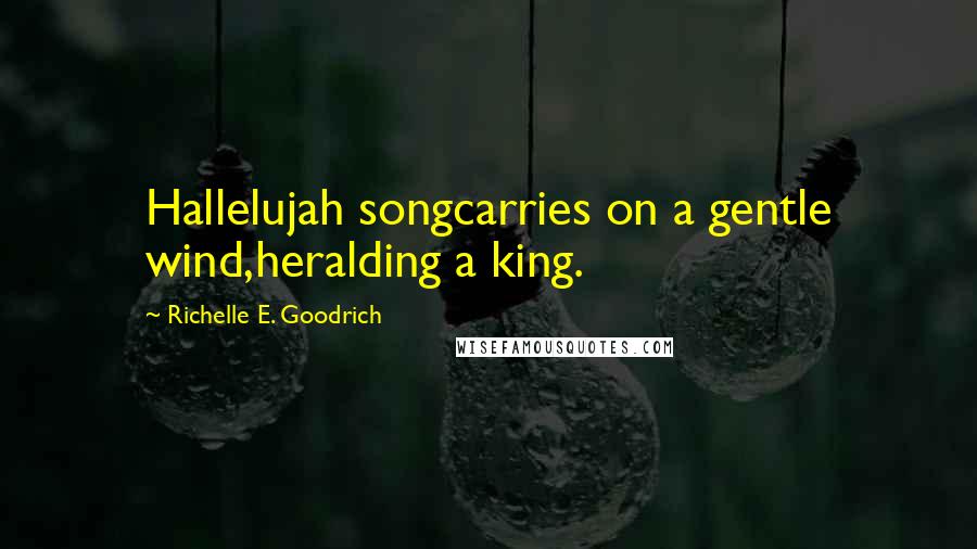 Richelle E. Goodrich Quotes: Hallelujah songcarries on a gentle wind,heralding a king.