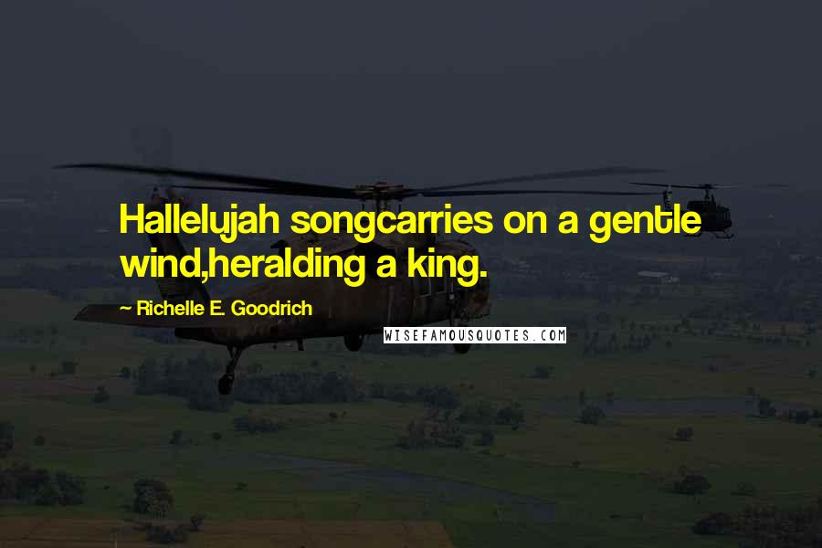 Richelle E. Goodrich Quotes: Hallelujah songcarries on a gentle wind,heralding a king.