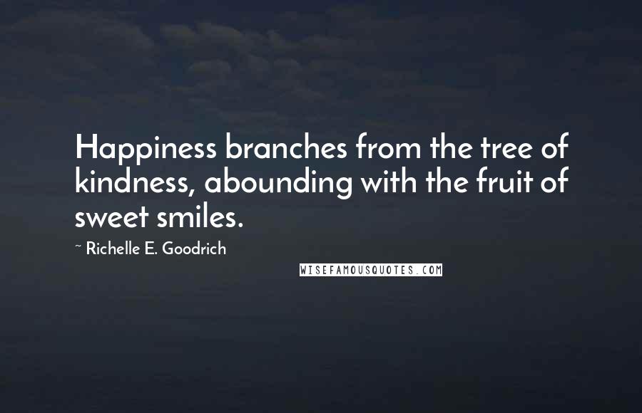 Richelle E. Goodrich Quotes: Happiness branches from the tree of kindness, abounding with the fruit of sweet smiles.