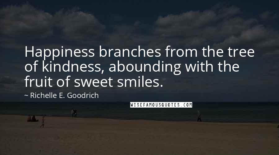 Richelle E. Goodrich Quotes: Happiness branches from the tree of kindness, abounding with the fruit of sweet smiles.