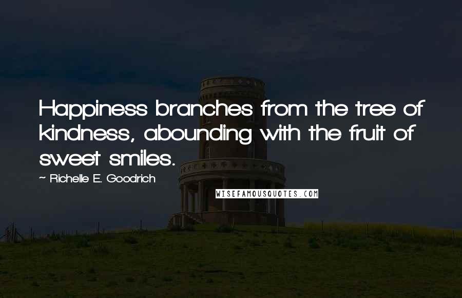 Richelle E. Goodrich Quotes: Happiness branches from the tree of kindness, abounding with the fruit of sweet smiles.