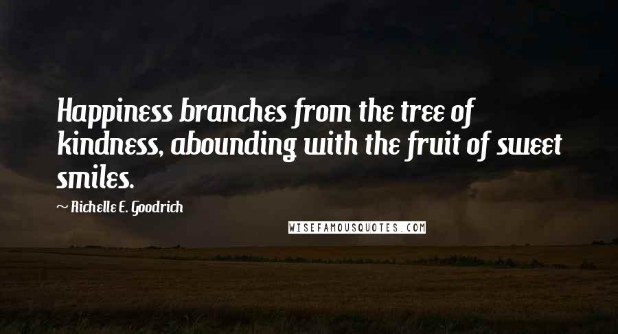 Richelle E. Goodrich Quotes: Happiness branches from the tree of kindness, abounding with the fruit of sweet smiles.