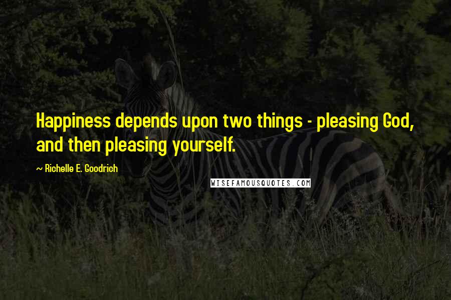 Richelle E. Goodrich Quotes: Happiness depends upon two things - pleasing God, and then pleasing yourself.