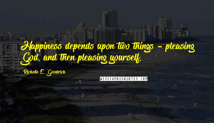 Richelle E. Goodrich Quotes: Happiness depends upon two things - pleasing God, and then pleasing yourself.