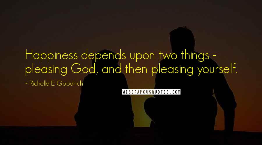 Richelle E. Goodrich Quotes: Happiness depends upon two things - pleasing God, and then pleasing yourself.