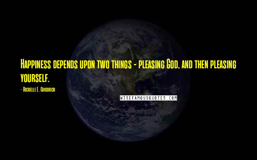 Richelle E. Goodrich Quotes: Happiness depends upon two things - pleasing God, and then pleasing yourself.