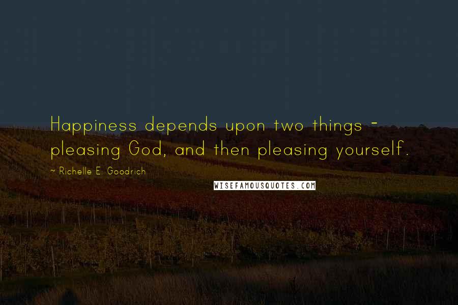Richelle E. Goodrich Quotes: Happiness depends upon two things - pleasing God, and then pleasing yourself.