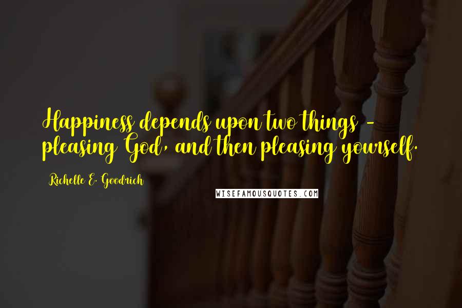 Richelle E. Goodrich Quotes: Happiness depends upon two things - pleasing God, and then pleasing yourself.