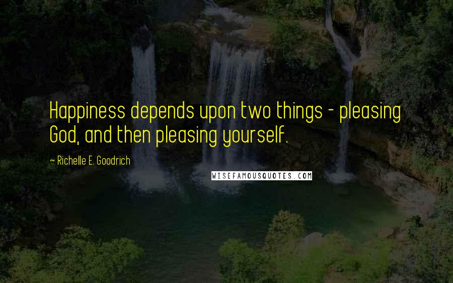 Richelle E. Goodrich Quotes: Happiness depends upon two things - pleasing God, and then pleasing yourself.