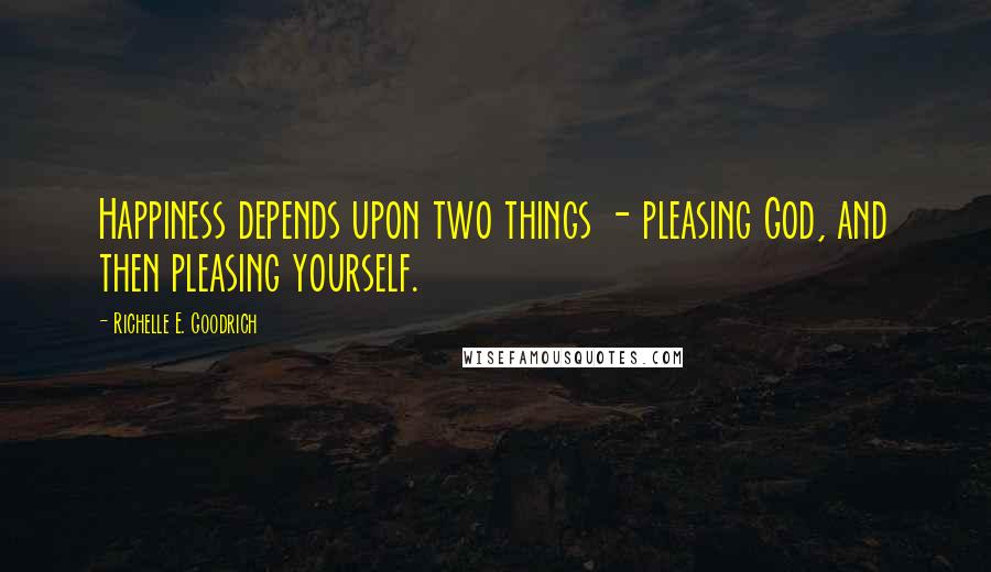 Richelle E. Goodrich Quotes: Happiness depends upon two things - pleasing God, and then pleasing yourself.