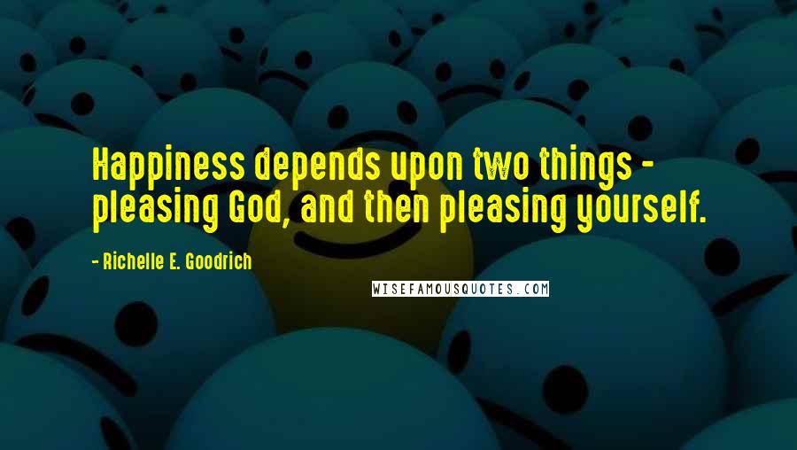 Richelle E. Goodrich Quotes: Happiness depends upon two things - pleasing God, and then pleasing yourself.