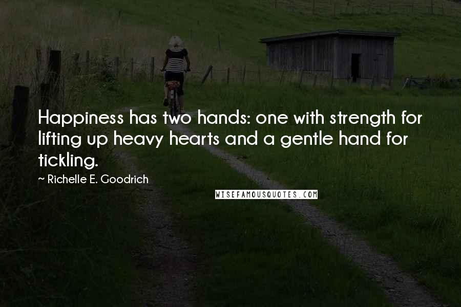 Richelle E. Goodrich Quotes: Happiness has two hands: one with strength for lifting up heavy hearts and a gentle hand for tickling.