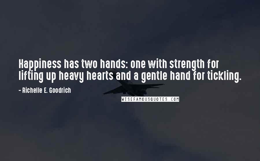 Richelle E. Goodrich Quotes: Happiness has two hands: one with strength for lifting up heavy hearts and a gentle hand for tickling.