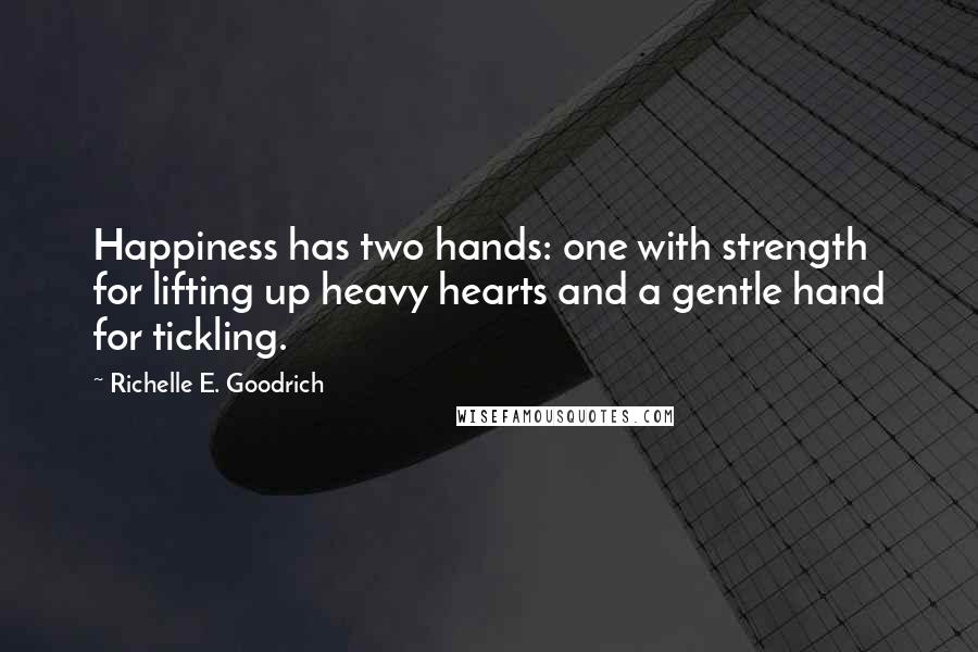 Richelle E. Goodrich Quotes: Happiness has two hands: one with strength for lifting up heavy hearts and a gentle hand for tickling.