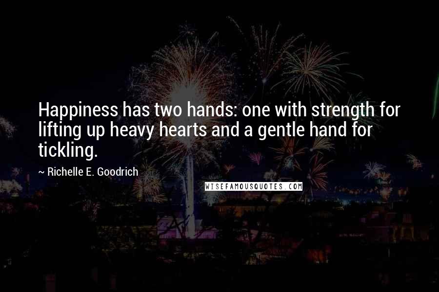 Richelle E. Goodrich Quotes: Happiness has two hands: one with strength for lifting up heavy hearts and a gentle hand for tickling.