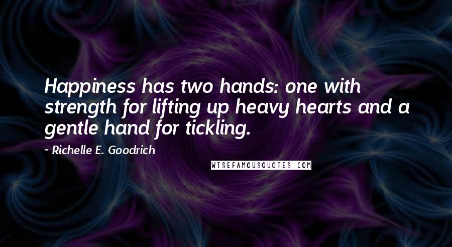 Richelle E. Goodrich Quotes: Happiness has two hands: one with strength for lifting up heavy hearts and a gentle hand for tickling.