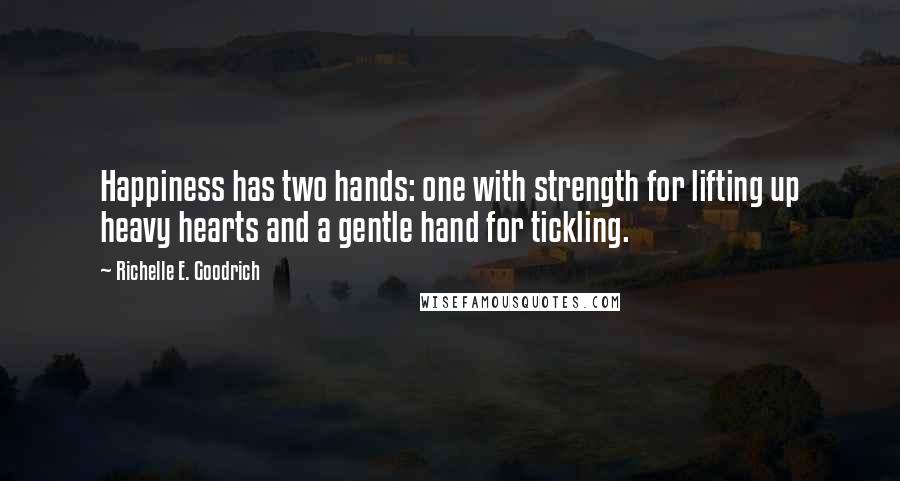 Richelle E. Goodrich Quotes: Happiness has two hands: one with strength for lifting up heavy hearts and a gentle hand for tickling.