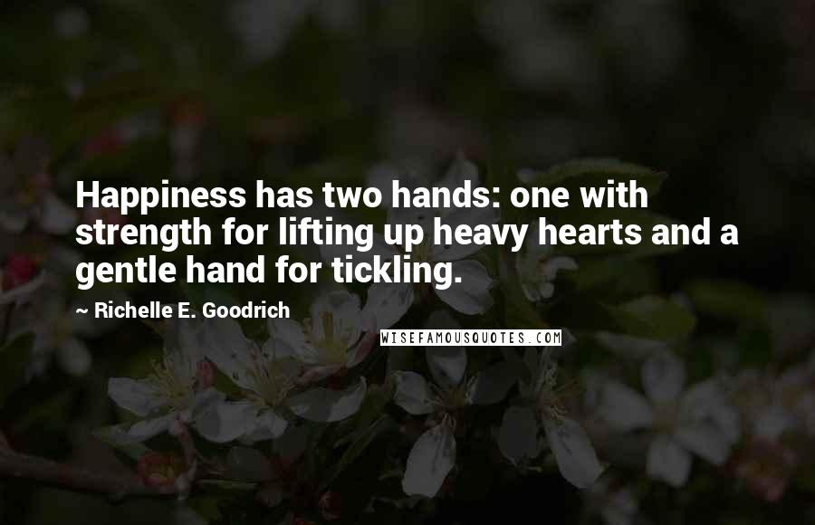Richelle E. Goodrich Quotes: Happiness has two hands: one with strength for lifting up heavy hearts and a gentle hand for tickling.