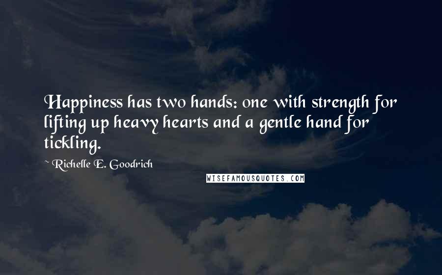 Richelle E. Goodrich Quotes: Happiness has two hands: one with strength for lifting up heavy hearts and a gentle hand for tickling.