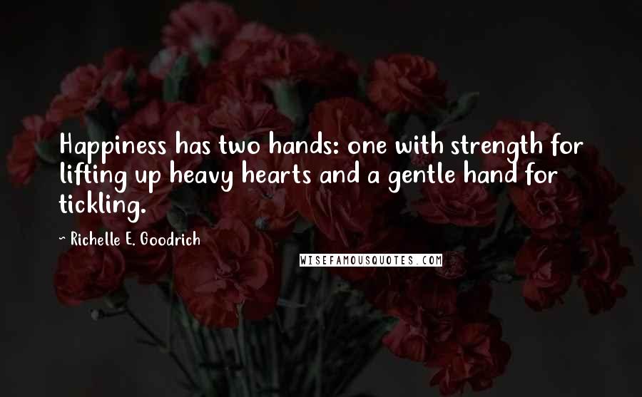 Richelle E. Goodrich Quotes: Happiness has two hands: one with strength for lifting up heavy hearts and a gentle hand for tickling.