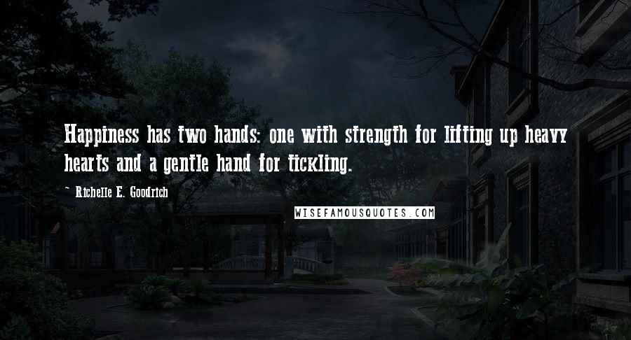 Richelle E. Goodrich Quotes: Happiness has two hands: one with strength for lifting up heavy hearts and a gentle hand for tickling.