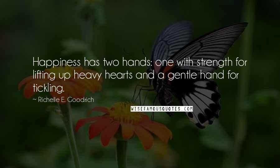 Richelle E. Goodrich Quotes: Happiness has two hands: one with strength for lifting up heavy hearts and a gentle hand for tickling.