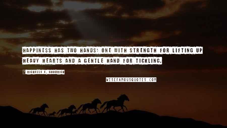 Richelle E. Goodrich Quotes: Happiness has two hands: one with strength for lifting up heavy hearts and a gentle hand for tickling.