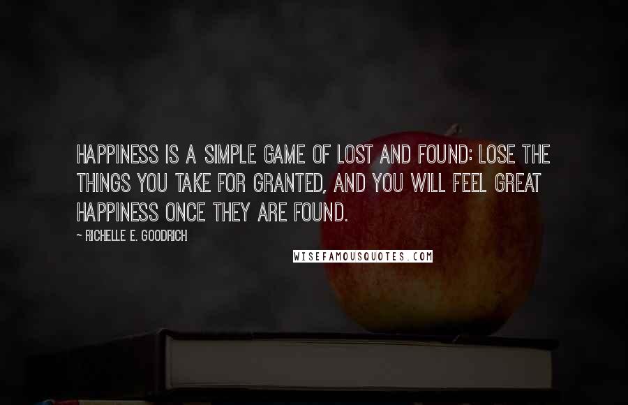 Richelle E. Goodrich Quotes: Happiness is a simple game of lost and found: Lose the things you take for granted, and you will feel great happiness once they are found.