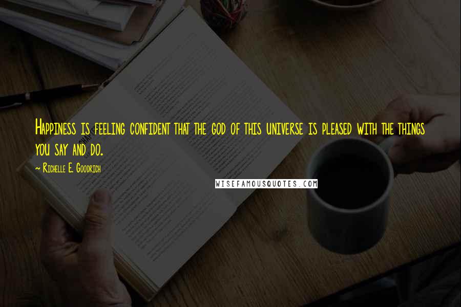 Richelle E. Goodrich Quotes: Happiness is feeling confident that the god of this universe is pleased with the things you say and do.