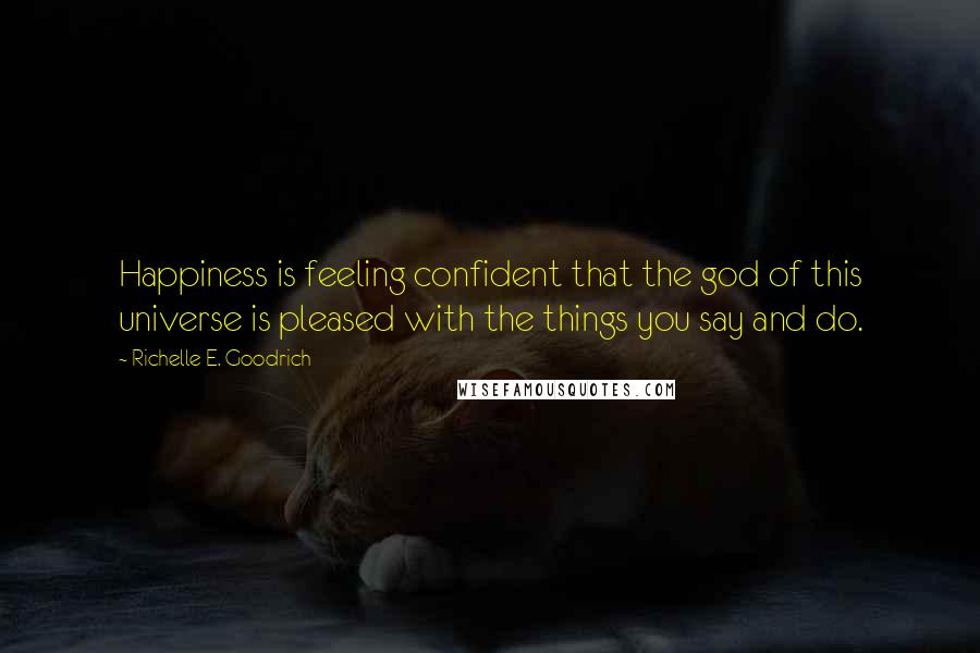 Richelle E. Goodrich Quotes: Happiness is feeling confident that the god of this universe is pleased with the things you say and do.