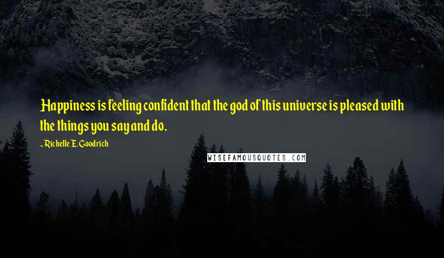 Richelle E. Goodrich Quotes: Happiness is feeling confident that the god of this universe is pleased with the things you say and do.