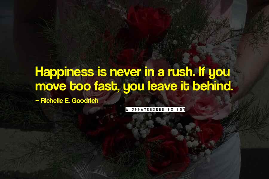 Richelle E. Goodrich Quotes: Happiness is never in a rush. If you move too fast, you leave it behind.