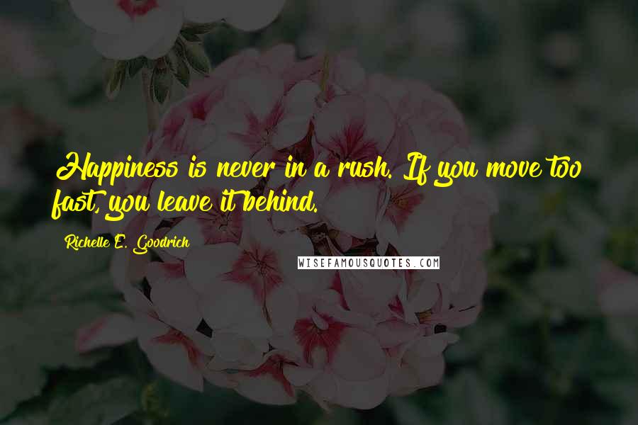 Richelle E. Goodrich Quotes: Happiness is never in a rush. If you move too fast, you leave it behind.