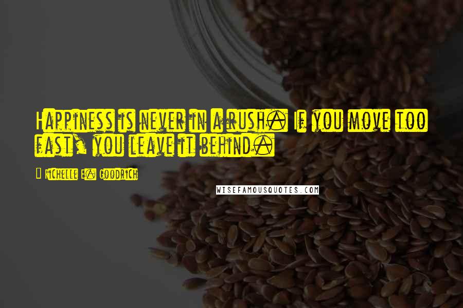 Richelle E. Goodrich Quotes: Happiness is never in a rush. If you move too fast, you leave it behind.