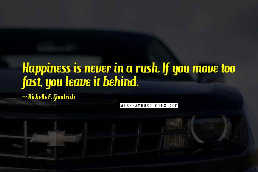 Richelle E. Goodrich Quotes: Happiness is never in a rush. If you move too fast, you leave it behind.