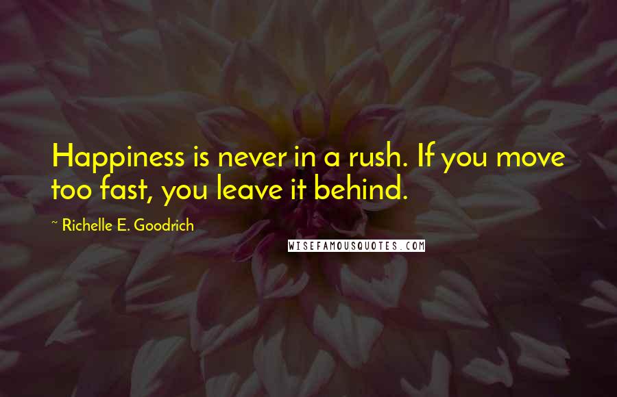 Richelle E. Goodrich Quotes: Happiness is never in a rush. If you move too fast, you leave it behind.