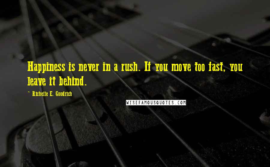 Richelle E. Goodrich Quotes: Happiness is never in a rush. If you move too fast, you leave it behind.