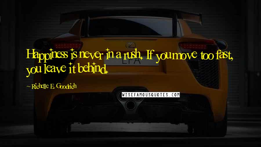 Richelle E. Goodrich Quotes: Happiness is never in a rush. If you move too fast, you leave it behind.