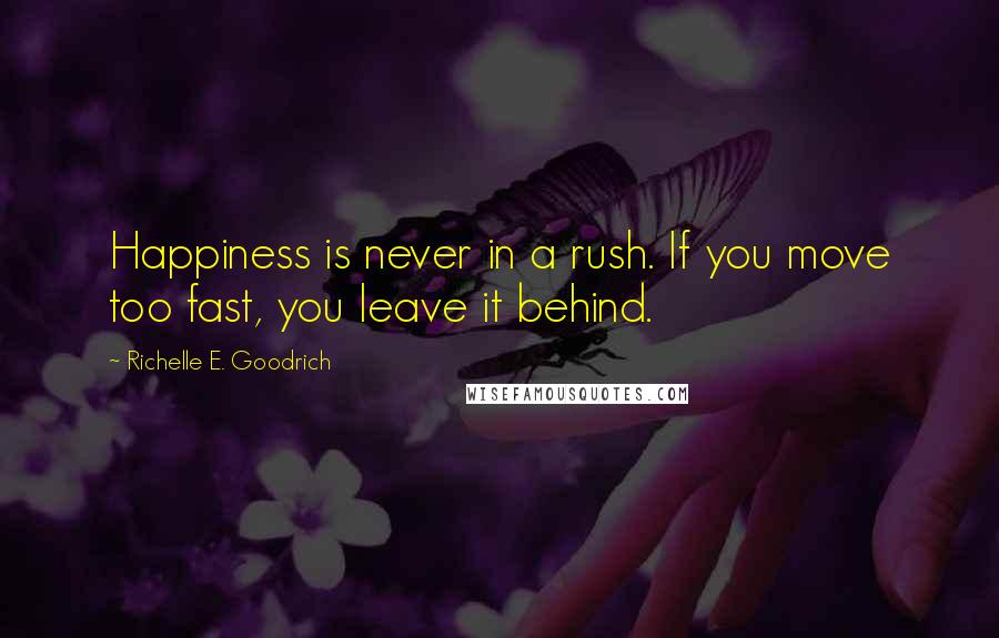 Richelle E. Goodrich Quotes: Happiness is never in a rush. If you move too fast, you leave it behind.