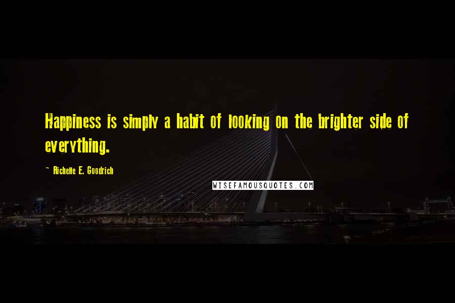 Richelle E. Goodrich Quotes: Happiness is simply a habit of looking on the brighter side of everything.