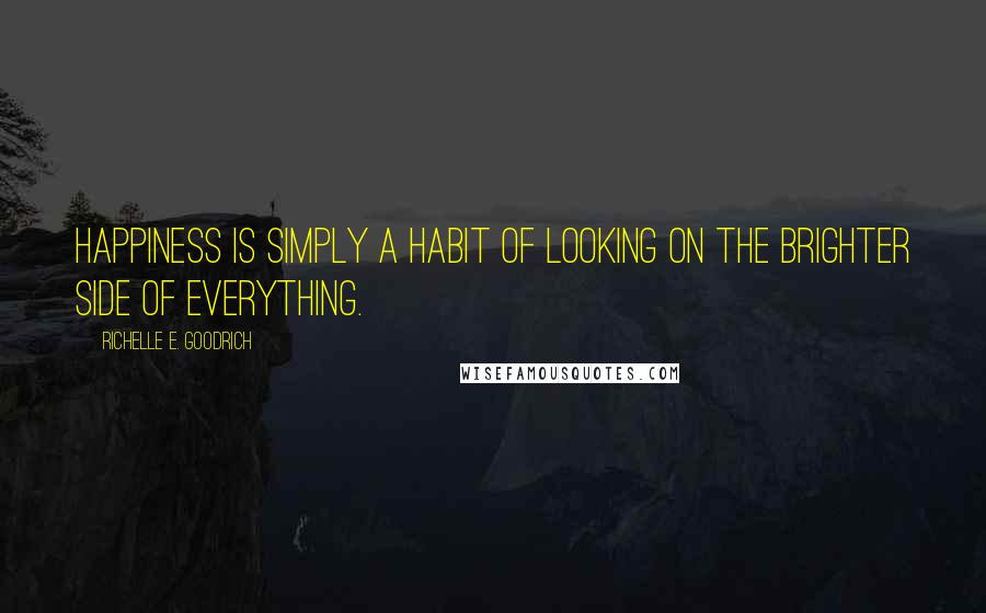 Richelle E. Goodrich Quotes: Happiness is simply a habit of looking on the brighter side of everything.