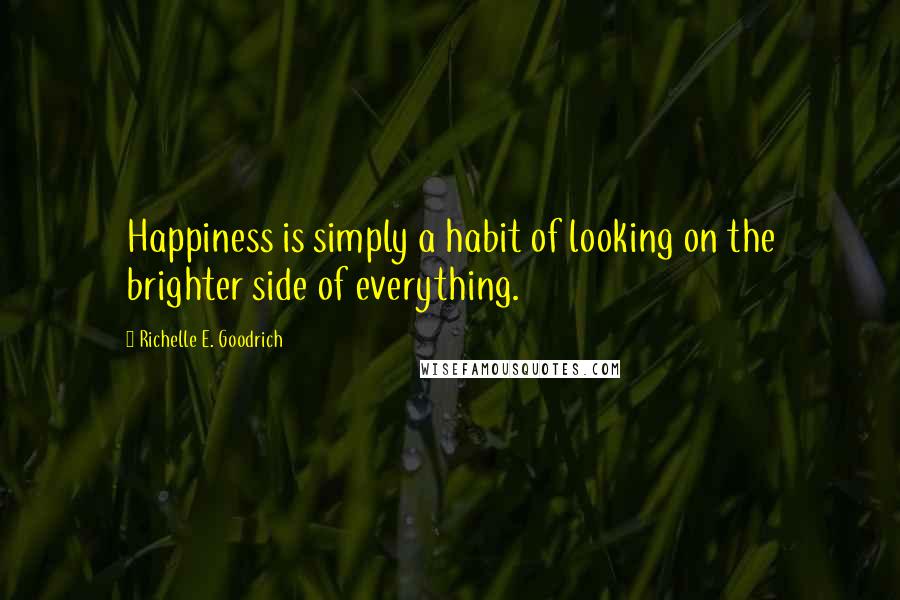 Richelle E. Goodrich Quotes: Happiness is simply a habit of looking on the brighter side of everything.