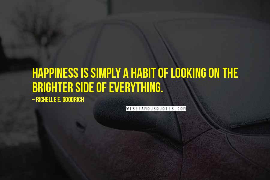 Richelle E. Goodrich Quotes: Happiness is simply a habit of looking on the brighter side of everything.